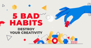 5 Bad Habits That Destroy Your Creativity